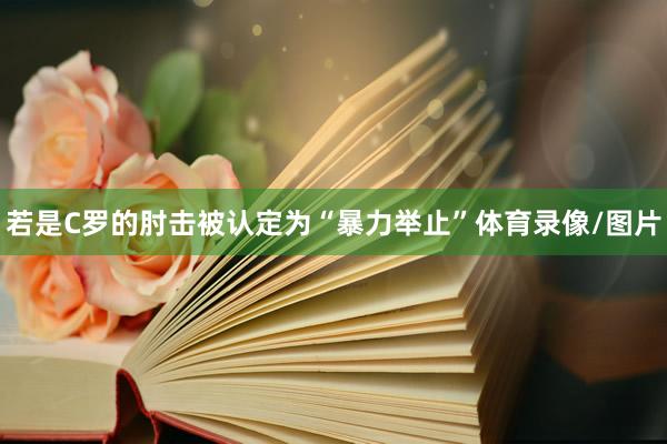 若是C罗的肘击被认定为“暴力举止”体育录像/图片