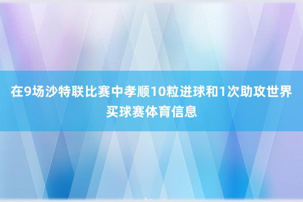 在9场沙特联比赛中孝顺10粒进球和1次助攻世界买球赛体育信息