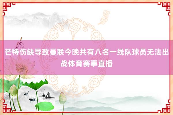 芒特伤缺导致曼联今晚共有八名一线队球员无法出战体育赛事直播