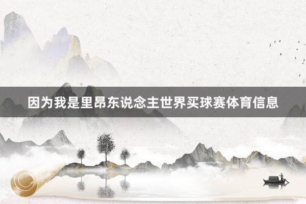 因为我是里昂东说念主世界买球赛体育信息