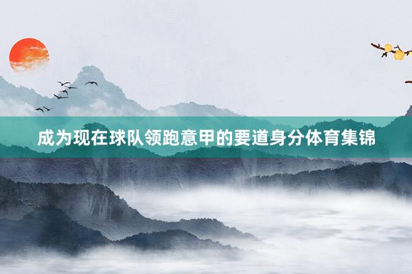 成为现在球队领跑意甲的要道身分体育集锦