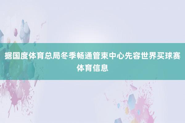 据国度体育总局冬季畅通管束中心先容世界买球赛体育信息