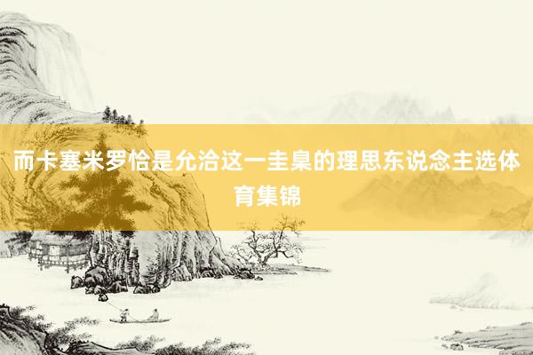而卡塞米罗恰是允洽这一圭臬的理思东说念主选体育集锦